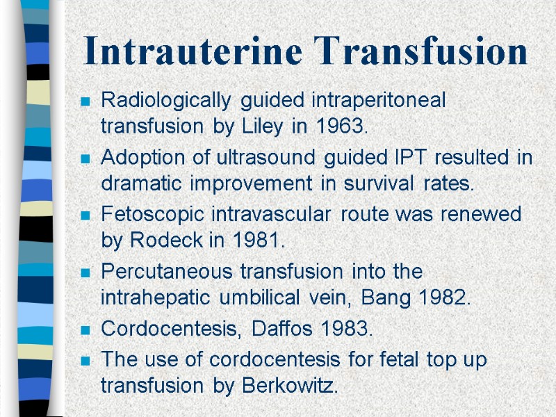 Intrauterine Transfusion Radiologically guided intraperitoneal transfusion by Liley in 1963.  Adoption of ultrasound